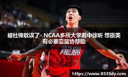 被杜锋耽误了- NCAA多所大学看中徐昕 想旅美有必要靠篮协帮助