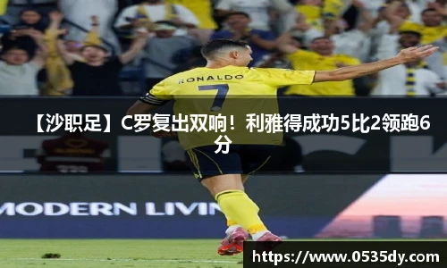 【沙职足】C罗复出双响！利雅得成功5比2领跑6分