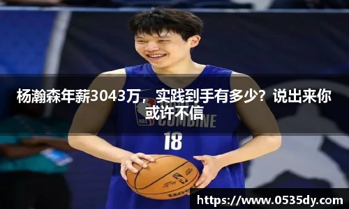 杨瀚森年薪3043万，实践到手有多少？说出来你或许不信